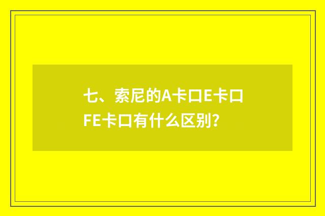 七、索尼的A卡口E卡口FE卡口有什么区别?