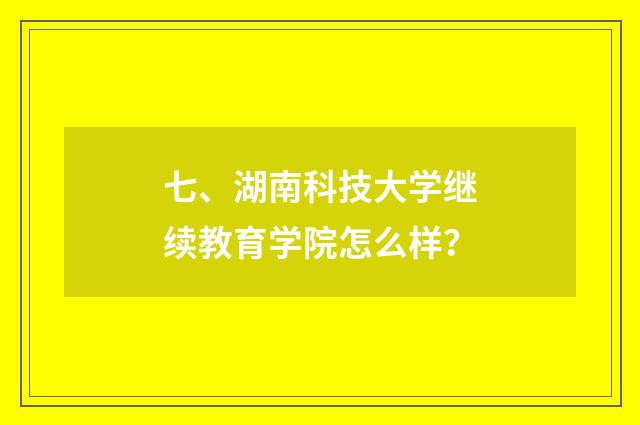七、湖南科技大学继续教育学院怎么样?