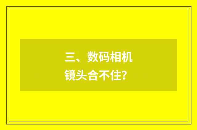 三、数码相机镜头合不住？