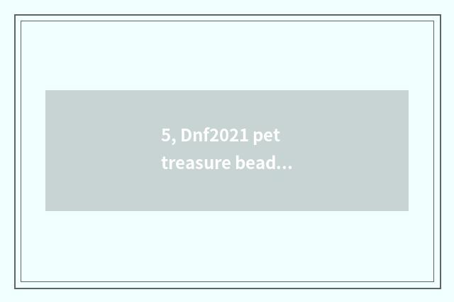 5, Dnf2021 pet treasure bead how to buy?