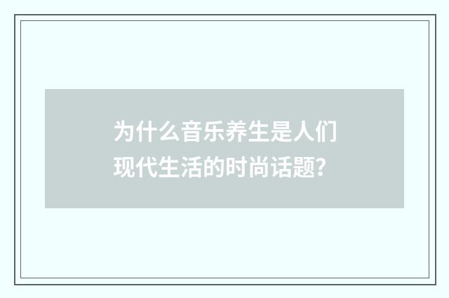 为什么音乐养生是人们现代生活的时尚话题?