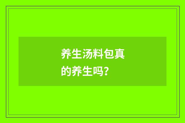 养生汤料包真的养生吗?