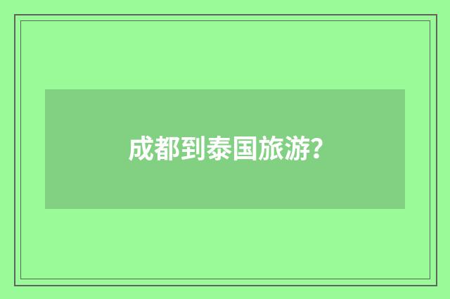 成都到泰国旅游？