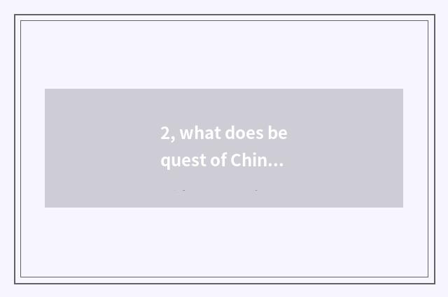 2, what does bequest of Chinese history culture have?