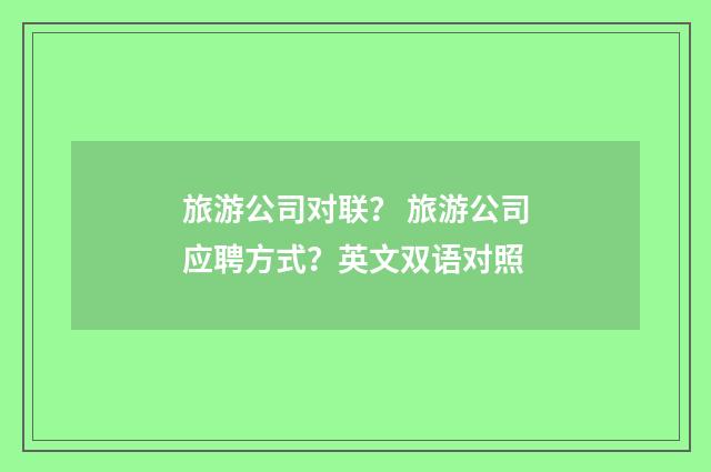 旅游公司对联? 旅游公司应聘方式?英文双语对照