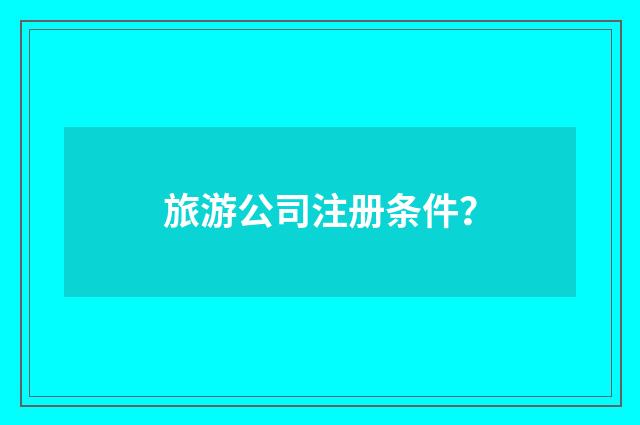 旅游公司注册条件?