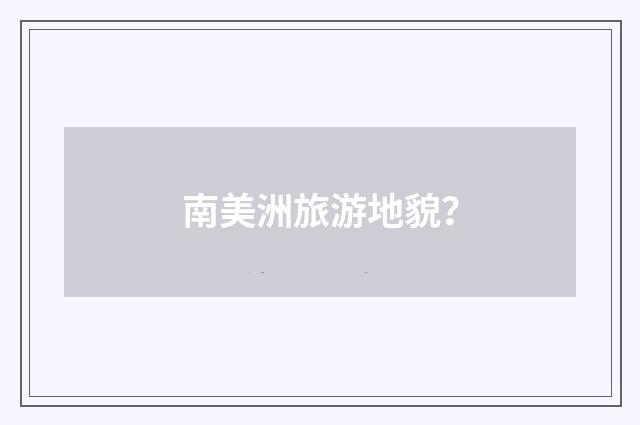 南美洲旅游地貌？