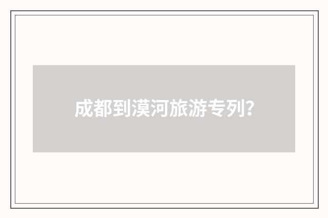 成都到漠河旅游专列？