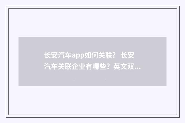 长安汽车app如何关联? 长安汽车关联企业有哪些?英文双语对照