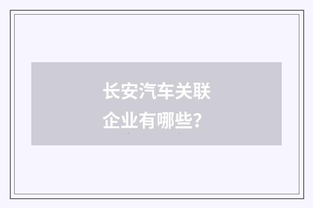 长安汽车关联企业有哪些？