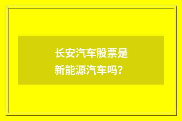 长安汽车股票是新能源汽车吗？