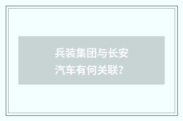 兵装集团与长安汽车有何关联?