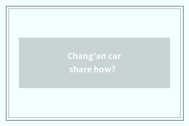 Chang'an car share how?