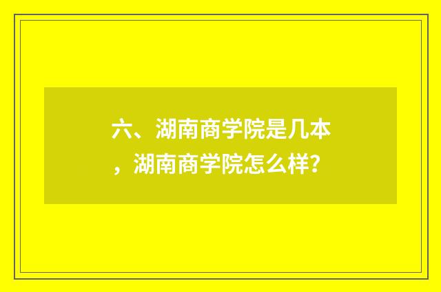 六、湖南商学院是几本,湖南商学院怎么样?