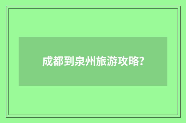 成都到泉州旅游攻略？