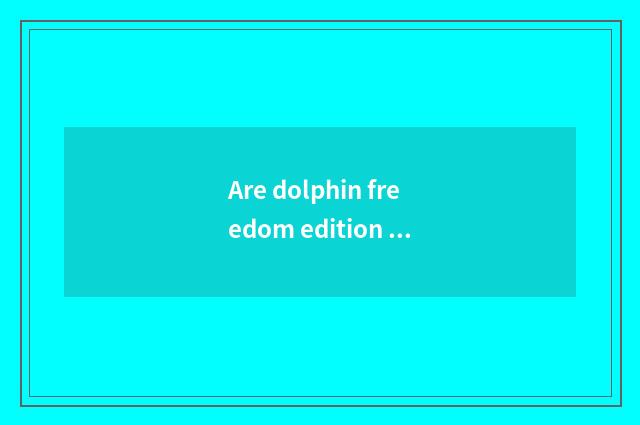 Are dolphin freedom edition and fashionable edition distinguished?
