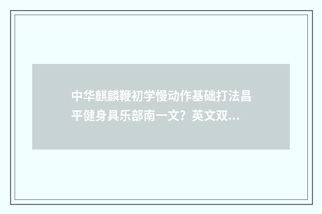 中华麒麟鞭初学慢动作基础打法昌平健身具乐部南一文？英文双语对照