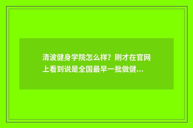 清波健身学院怎么样？刚才在官网上看到说是全国最早一批做健身教练的零基础入门？教学质量好吗？