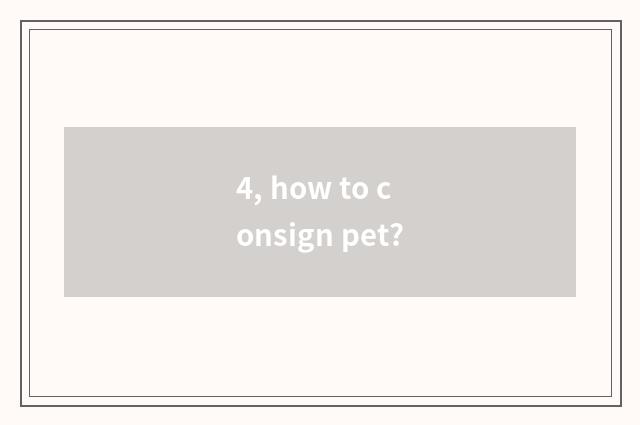 4, how to consign pet?