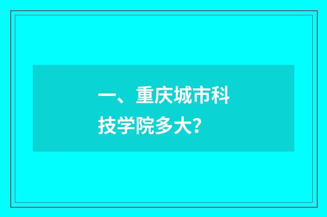 一、重庆城市科技学院多大?