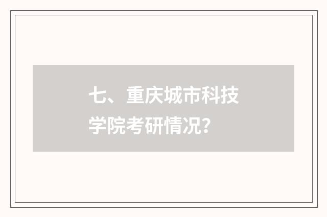 七、重庆城市科技学院考研情况?