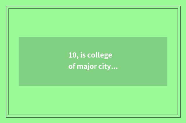 10, is college of major city science and technology good?