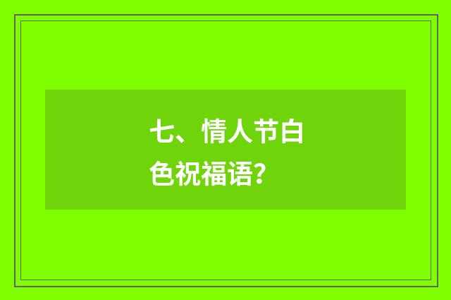 七、情人节白色祝福语?