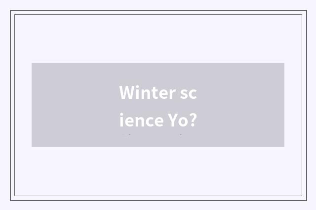 Winter science Yo?