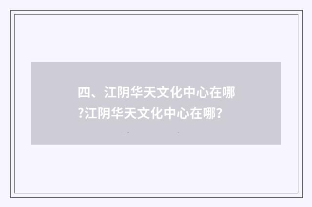四、江阴华天文化中心在哪?江阴华天文化中心在哪?