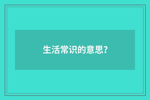生活常识的意思？
