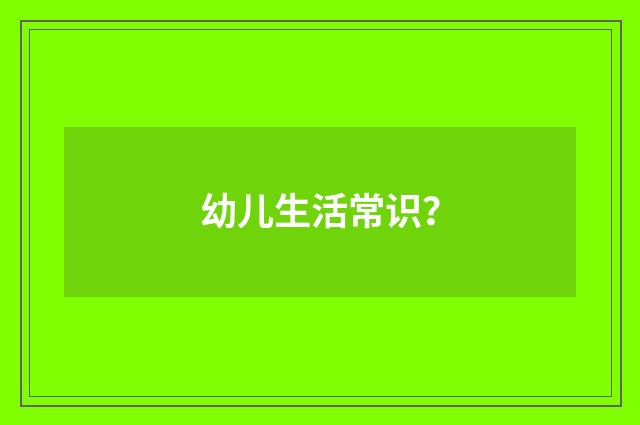 幼儿生活常识?