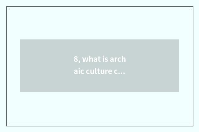 8, what is archaic culture center?