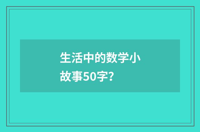 生活中的数学小故事50字?