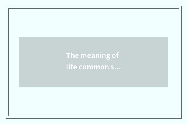 The meaning of life common sense?