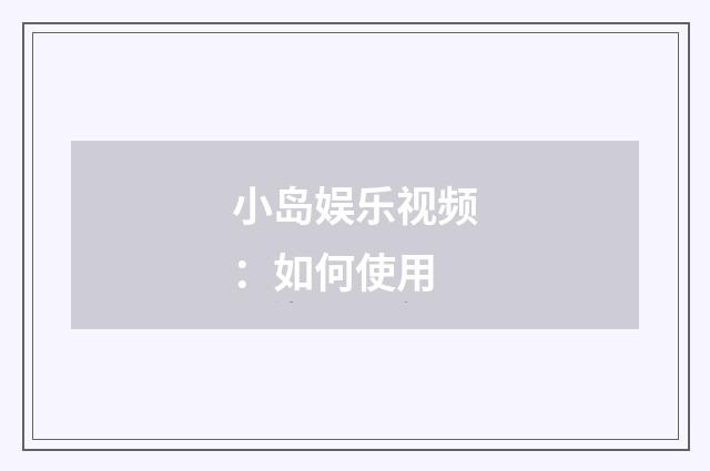 小岛娱乐视频:如何使用
