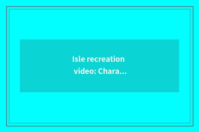 Isle recreation video: Characteristic