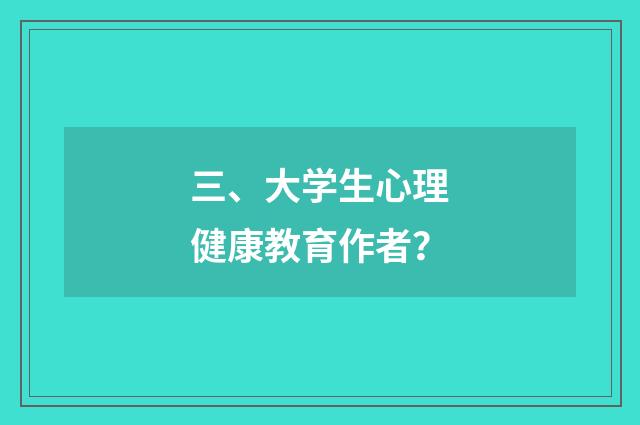 三、大学生心理健康教育作者?