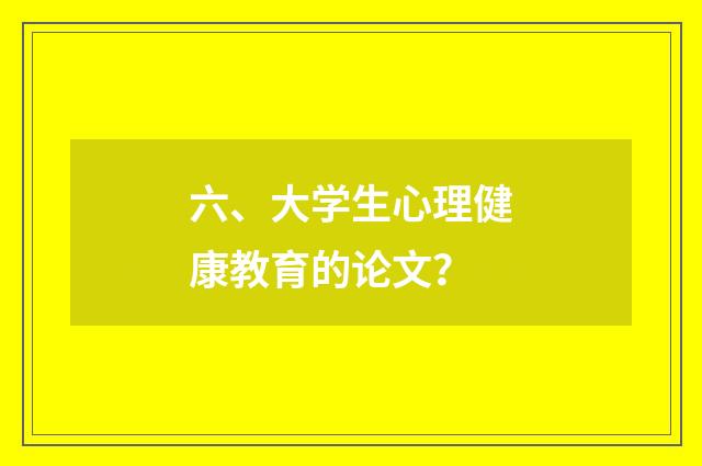 六、大学生心理健康教育的论文？