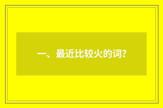 一、最近比较火的词？