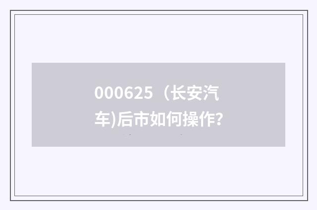 000625（长安汽车)后市如何操作？