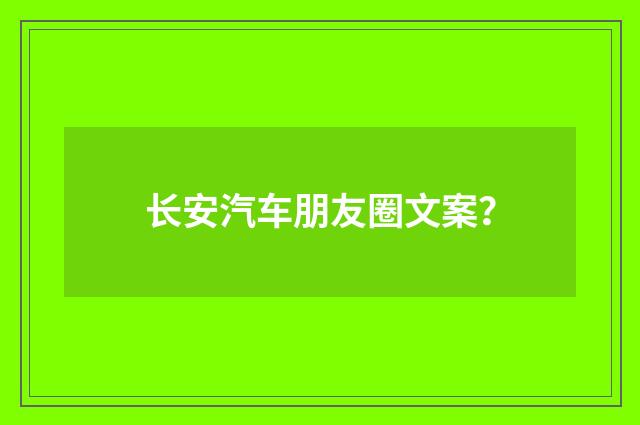长安汽车朋友圈文案?