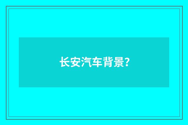长安汽车背景？