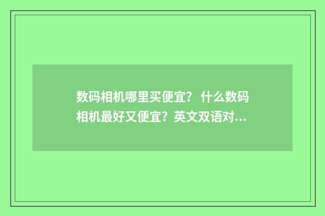 数码相机哪里买便宜？ 什么数码相机最好又便宜？英文双语对照