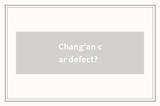 Chang'an car defect?