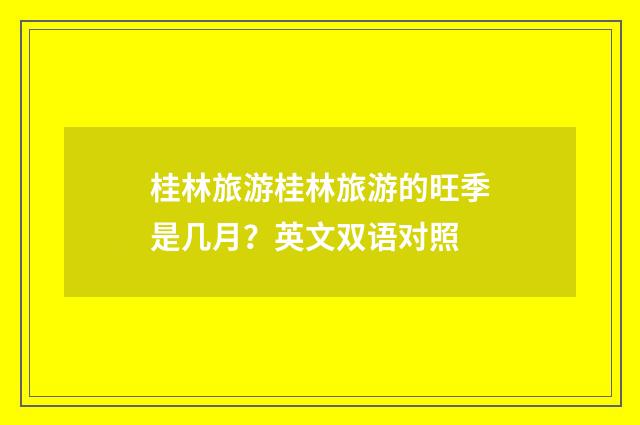 桂林旅游桂林旅游的旺季是几月？英文双语对照