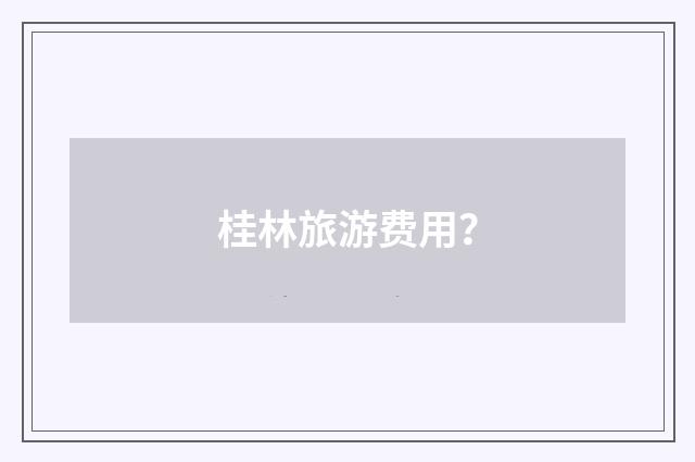 桂林旅游费用?