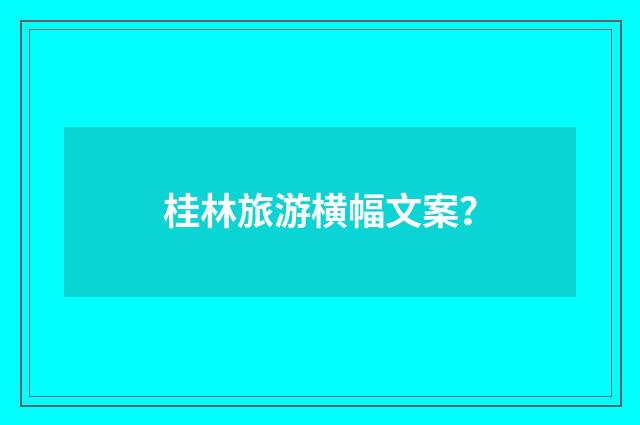 桂林旅游横幅文案?