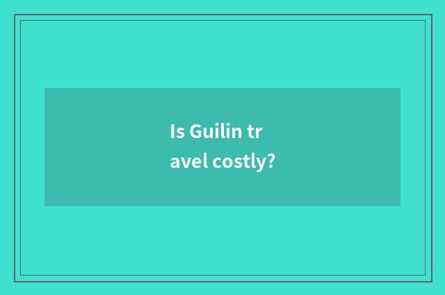 Is Guilin travel costly?