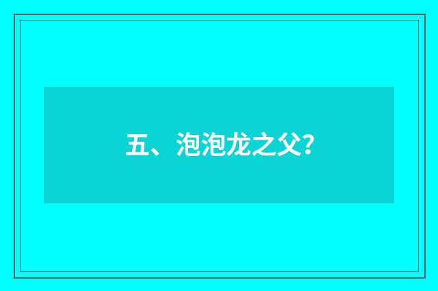 五、泡泡龙之父？