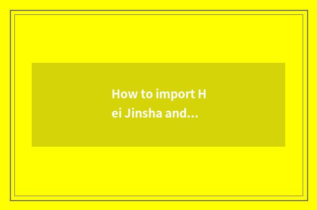 How to import Hei Jinsha and homebred Hei Jinsha to differentiate?